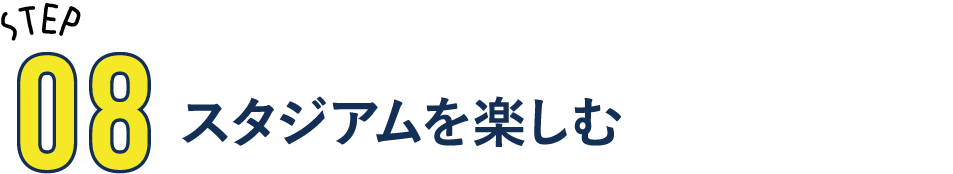 STEP08 スタジアムを楽しむ